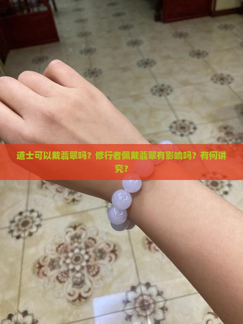 道士可以戴翡翠吗？修行者佩戴翡翠有影响吗？有何讲究？