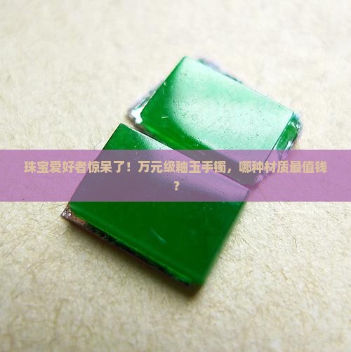 珠宝爱好者惊呆了！万元级釉玉手镯，哪种材质最值钱？