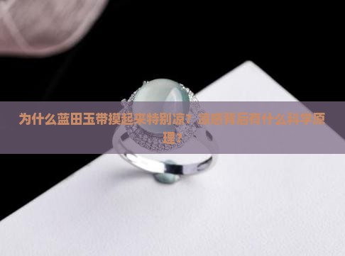 为什么蓝田玉带摸起来特别凉？凉感背后有什么科学原理？