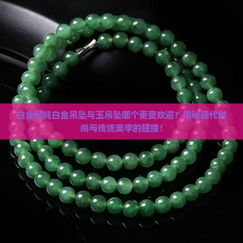 白金配纯白金吊坠与玉吊坠哪个更受欢迎？揭秘现代时尚与传统美学的碰撞！