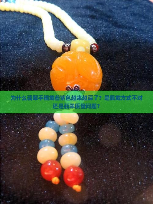 为什么翡翠手镯戴着紫色越来越深了？是佩戴方式不对还是翡翠质量问题？
