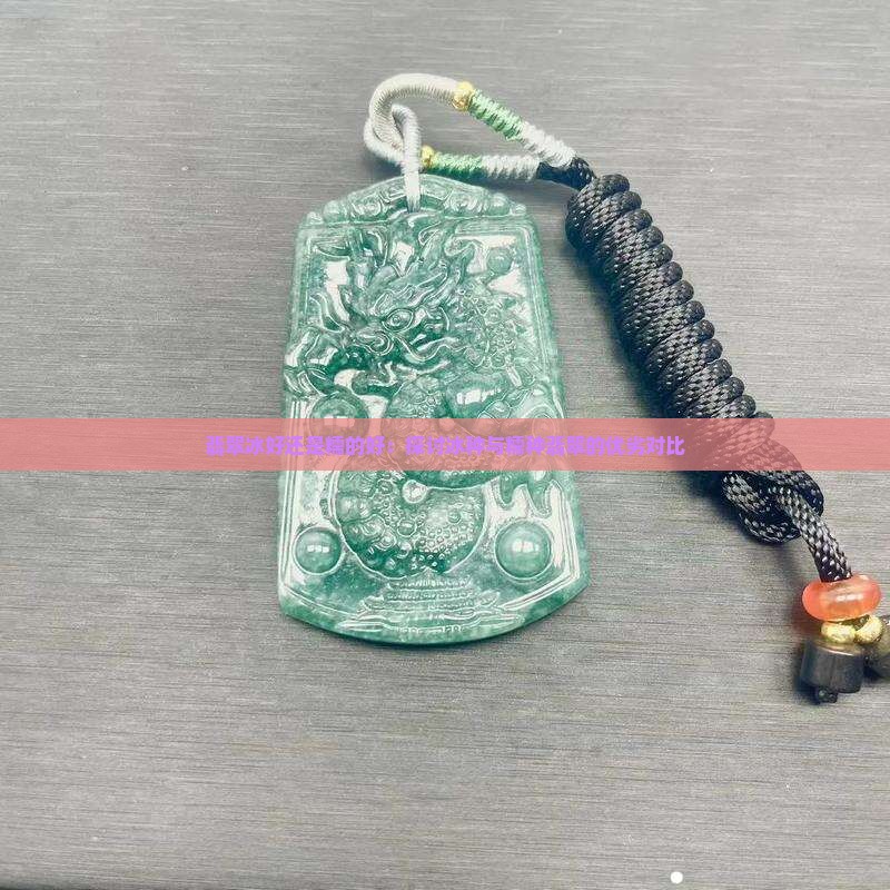 翡翠冰好还是糯的好：探讨冰种与糯种翡翠的优劣对比