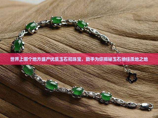 世界上哪个地方盛产优质玉石和珠宝，助手为你揭秘玉石绝佳质地之地