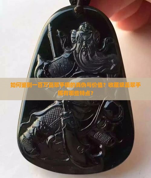 如何鉴别一百万翡翠手镯的真伪与价值？收藏级翡翠手镯有哪些特点？