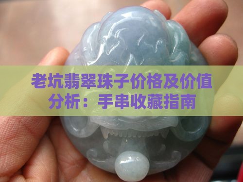 老坑翡翠珠子价格及价值分析：手串收藏指南