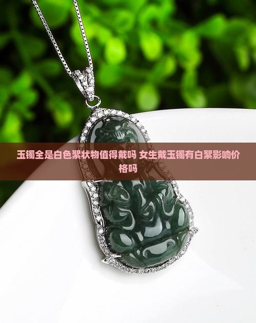 玉镯全是白色絮状物值得戴吗 女生戴玉镯有白絮影响价格吗