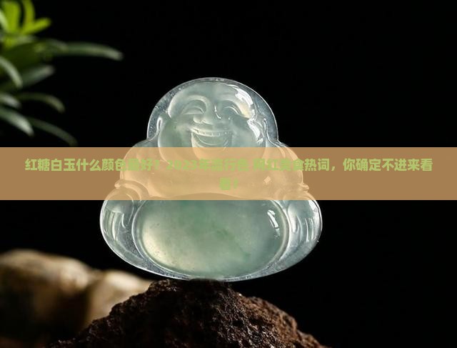 红糖白玉什么颜色最好？2023年流行色+网红美食热词，你确定不进来看看？