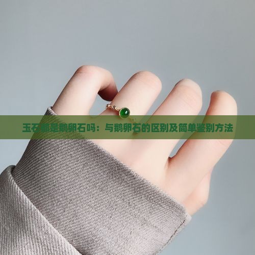 玉石都是鹅卵石吗：与鹅卵石的区别及简单鉴别方法