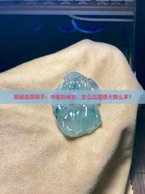 揭秘翡翠镯子：中圈的秘密，怎么比圆条大那么多？
