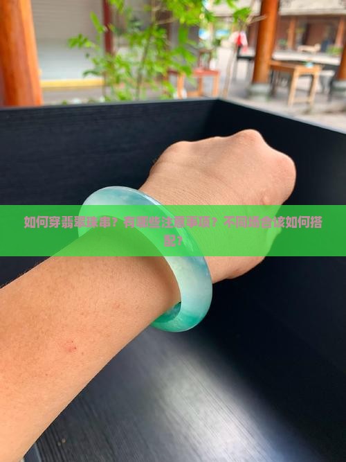 如何穿翡翠珠串？有哪些注意事项？不同场合该如何搭配？