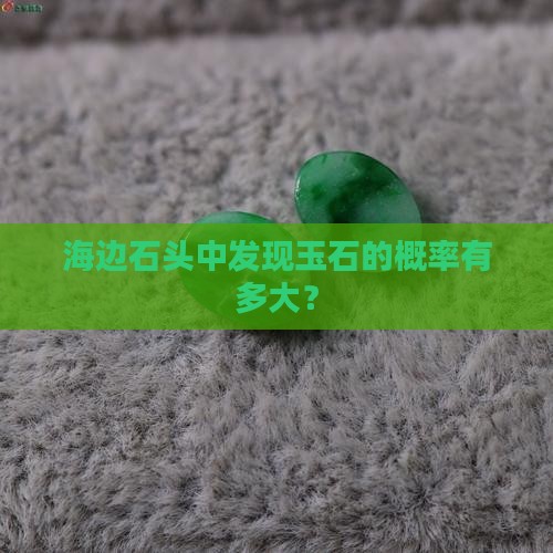 海边石头中发现玉石的概率有多大？