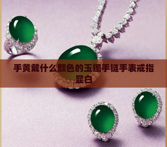 手黄戴什么颜色的玉镯手链手表戒指显白