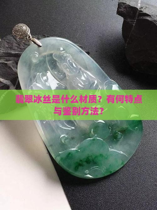 翡翠冰丝是什么材质？有何特点与鉴别方法？