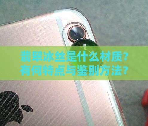 翡翠冰丝是什么材质？有何特点与鉴别方法？