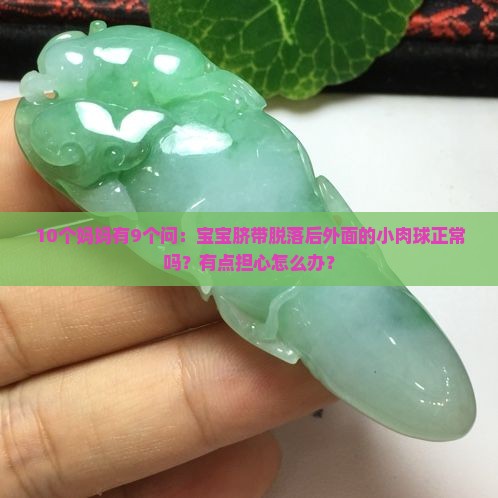 10个妈妈有9个问：宝宝脐带脱落后外面的小肉球正常吗？有点担心怎么办？