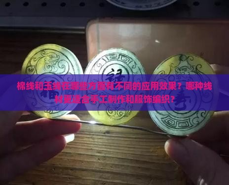 棉线和玉线在哪些方面有不同的应用效果？哪种线材更适合手工制作和服饰编织？