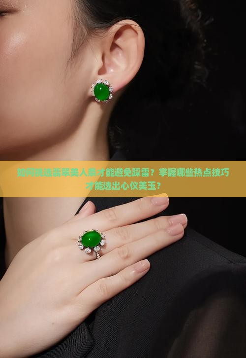 如何挑选翡翠美人条才能避免踩雷？掌握哪些热点技巧才能选出心仪美玉？