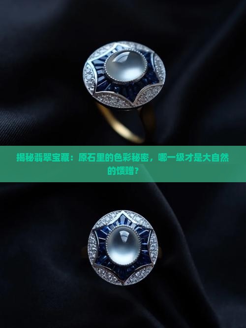 揭秘翡翠宝藏：原石里的色彩秘密，哪一级才是大自然的馈赠？