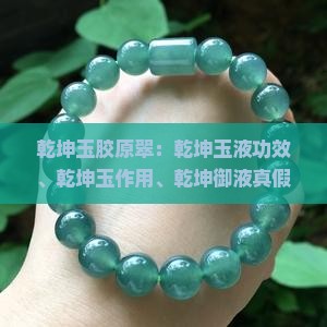 乾坤玉胶原翠：乾坤玉液功效、乾坤玉作用、乾坤御液真假、乾坤精华功效与副作用探究