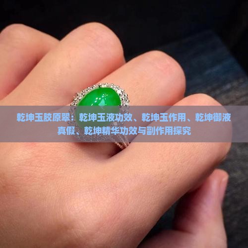 乾坤玉胶原翠：乾坤玉液功效、乾坤玉作用、乾坤御液真假、乾坤精华功效与副作用探究