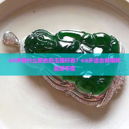 60岁戴什么颜色的玉镯好看？60岁适合戴哪种翡翠手镯