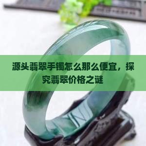 源头翡翠手镯怎么那么便宜，探究翡翠价格之谜