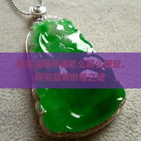 源头翡翠手镯怎么那么便宜，探究翡翠价格之谜