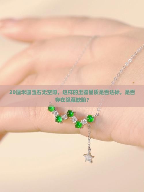 20厘米圆玉石无空隙，这样的玉器品质是否达标，是否存在隐藏缺陷？