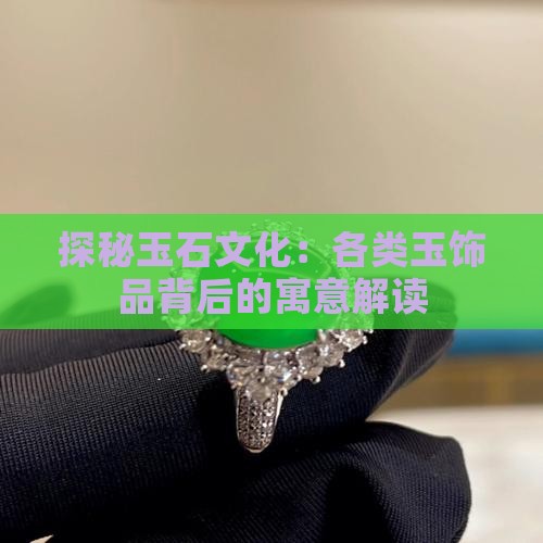 探秘玉石文化：各类玉饰品背后的寓意解读