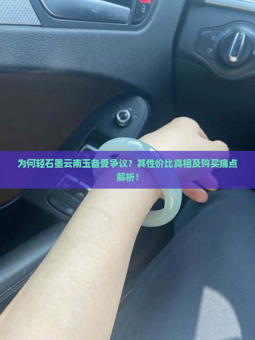 为何轻石墨云南玉备受争议？其性价比真相及购买痛点解析！