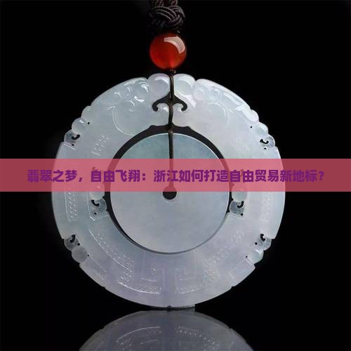 翡翠之梦，自由飞翔：浙江如何打造自由贸易新地标？