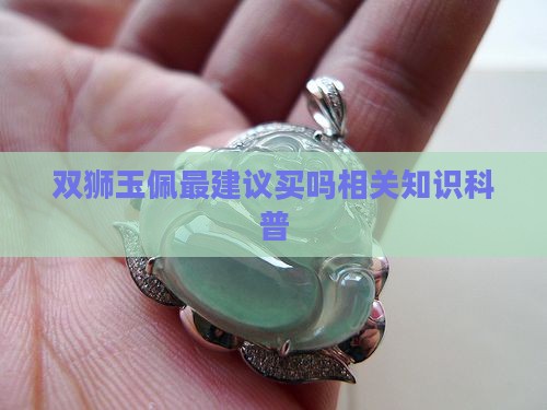 双狮玉佩最建议买吗相关知识科普