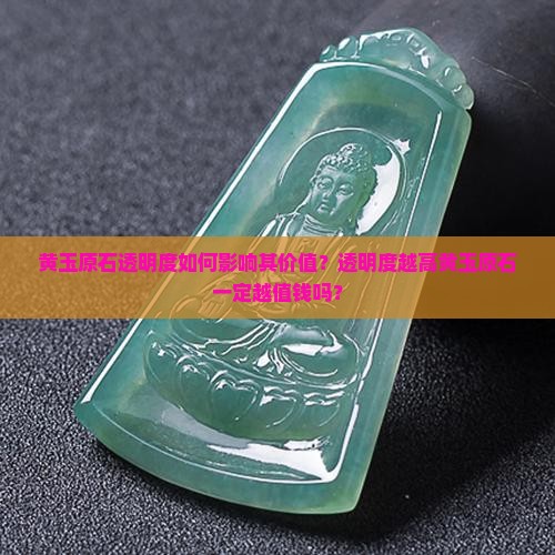 黄玉原石透明度如何影响其价值？透明度越高黄玉原石一定越值钱吗？