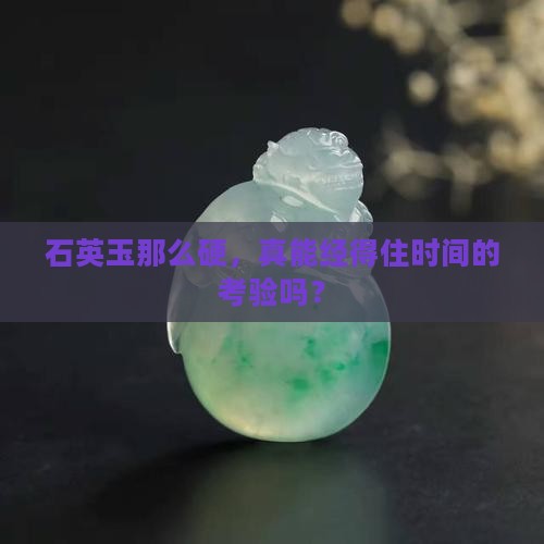 石英玉那么硬，真能经得住时间的考验吗？