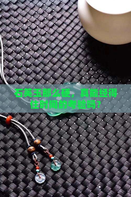 石英玉那么硬，真能经得住时间的考验吗？