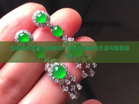 玉镯粘合后可以在戴吗：女生玉镯粘合方法与佩戴指南