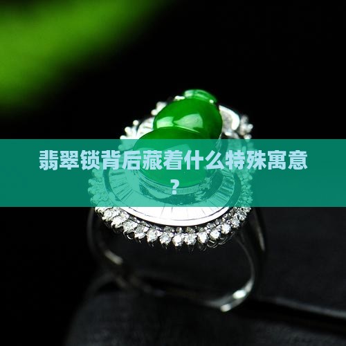 翡翠锁背后藏着什么特殊寓意？