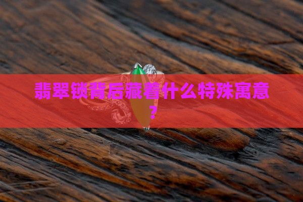 翡翠锁背后藏着什么特殊寓意？