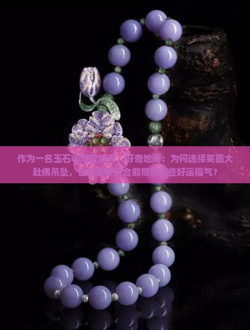 作为一名玉石收藏爱好者，好奇地问：为何选择笑面大肚佛吊坠，它在哪些场合能带来哪些好运福气？