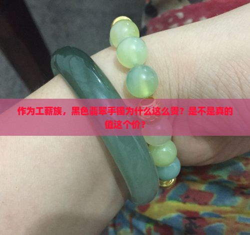 作为工薪族，黑色翡翠手镯为什么这么贵？是不是真的值这个价？