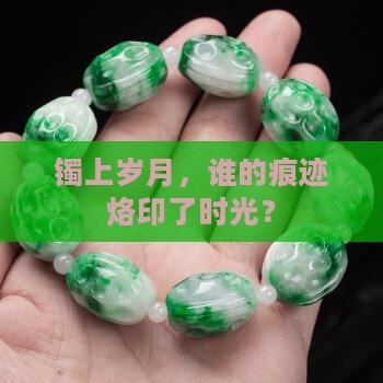 镯上岁月,谁的痕迹烙印了时光? 镯上岁月,谁的痕迹烙印了时光?
