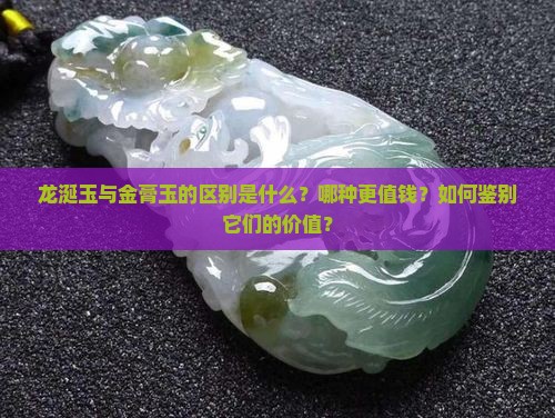 龙涎玉与金膏玉的区别是什么？哪种更值钱？如何鉴别它们的价值？