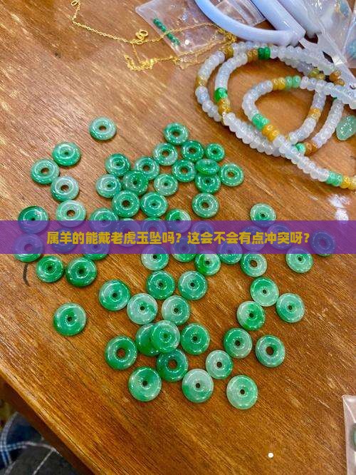 属羊的能戴老虎玉坠吗？这会不会有点冲突呀？