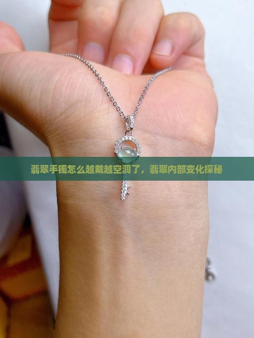 翡翠手镯怎么越戴越空洞了，翡翠内部变化探秘