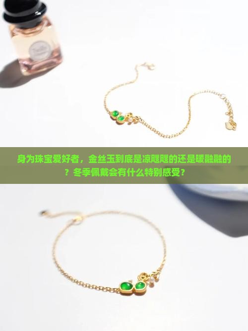 身为珠宝爱好者，金丝玉到底是凉飕飕的还是暖融融的？冬季佩戴会有什么特别感受？