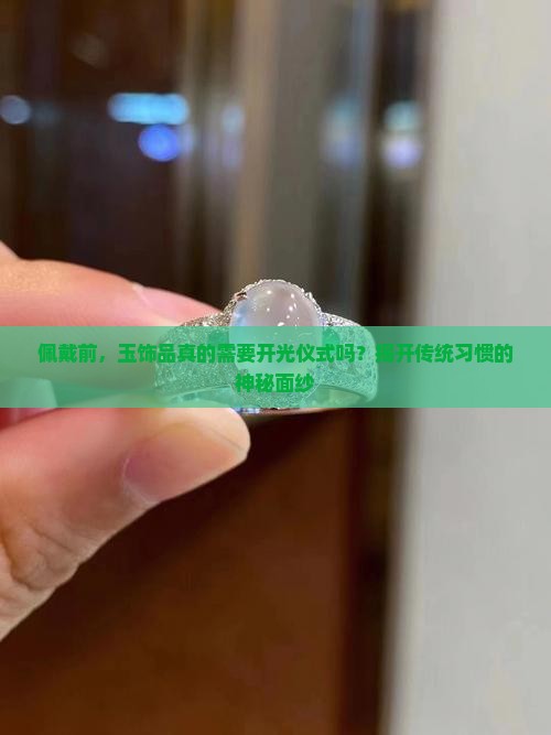 佩戴前，玉饰品真的需要开光仪式吗？揭开传统习惯的神秘面纱