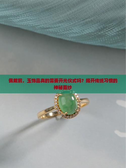 佩戴前，玉饰品真的需要开光仪式吗？揭开传统习惯的神秘面纱