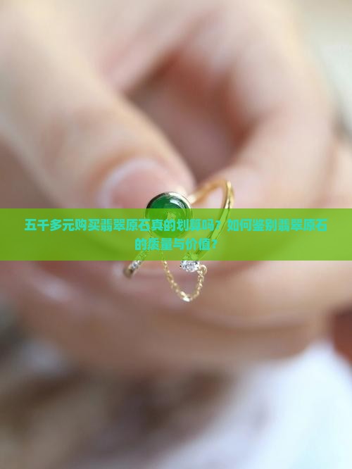 五千多元购买翡翠原石真的划算吗？如何鉴别翡翠原石的质量与价值？
