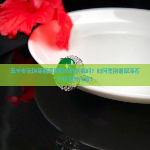 五千多元购买翡翠原石真的划算吗？如何鉴别翡翠原石的质量与价值？