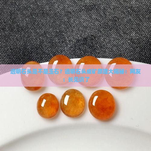 透明石头是不是玉石？透明石头成矿原理大揭秘：网友：长见识了